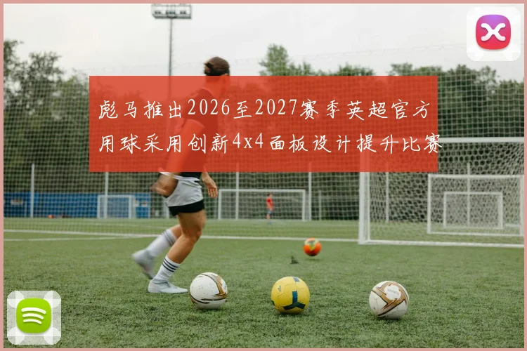彪马推出2026至2027赛季英超官方用球采用创新4x4面板设计提升比赛表现